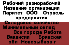 Рабочий-разнорабочий › Название организации ­ Паритет, ООО › Отрасль предприятия ­ Складское хозяйство › Минимальный оклад ­ 25 300 - Все города Работа » Вакансии   . Брянская обл.,Новозыбков г.